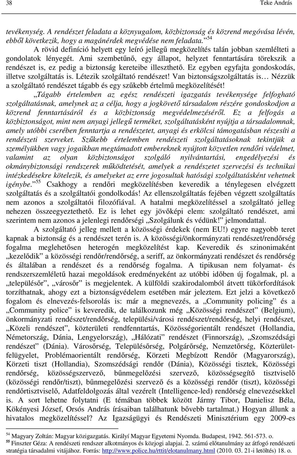 Ami szembetűnő, egy állapot, helyzet fenntartására törekszik a rendészet is, ez pedig a biztonság kereteibe illeszthető. Ez egyben egyfajta gondoskodás, illetve szolgáltatás is.