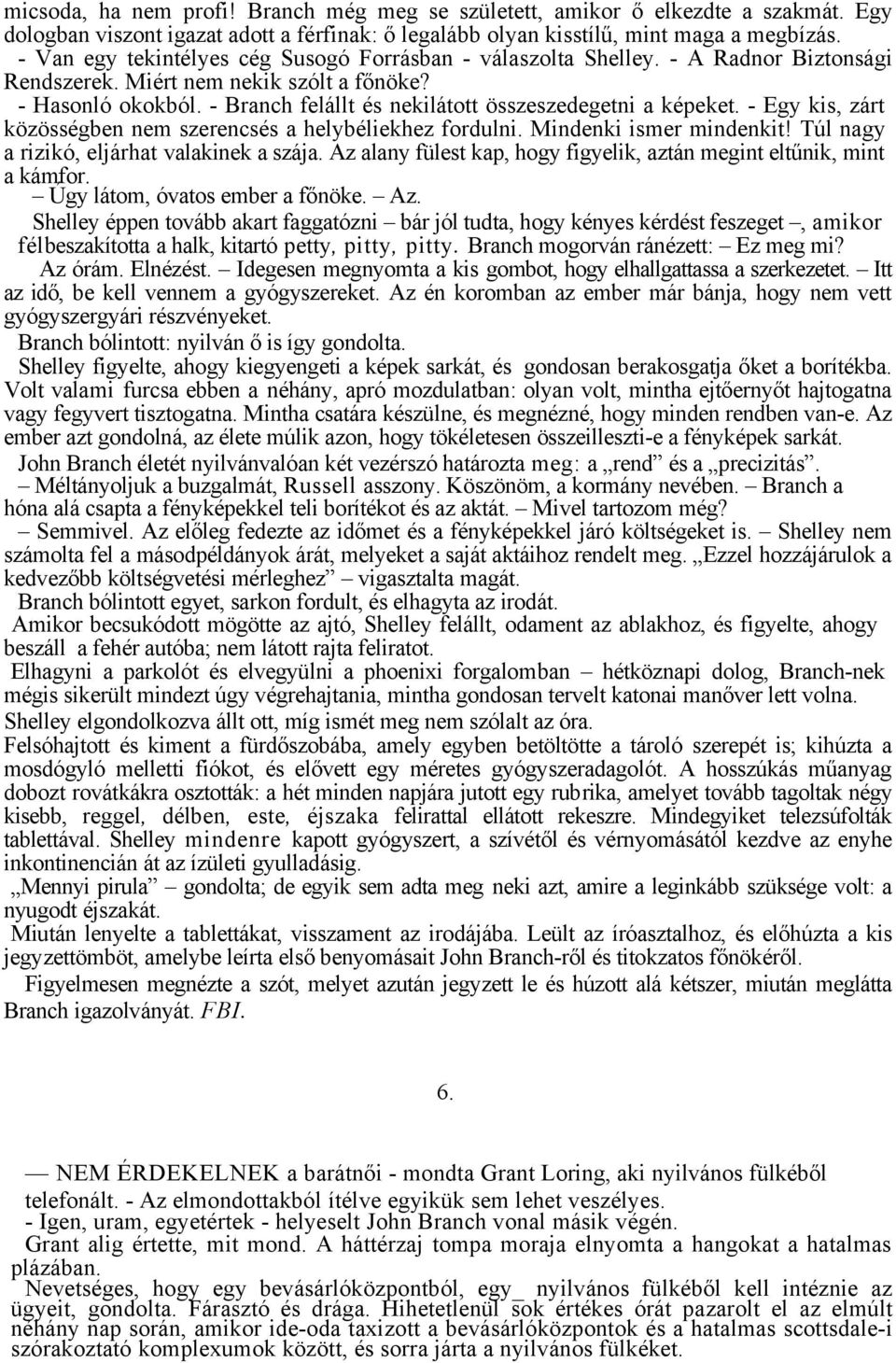 - Branch felállt és nekilátott összeszedegetni a képeket. - Egy kis, zárt közösségben nem szerencsés a helybéliekhez fordulni. Mindenki ismer mindenkit! Túl nagy a rizikó, eljárhat valakinek a szája.