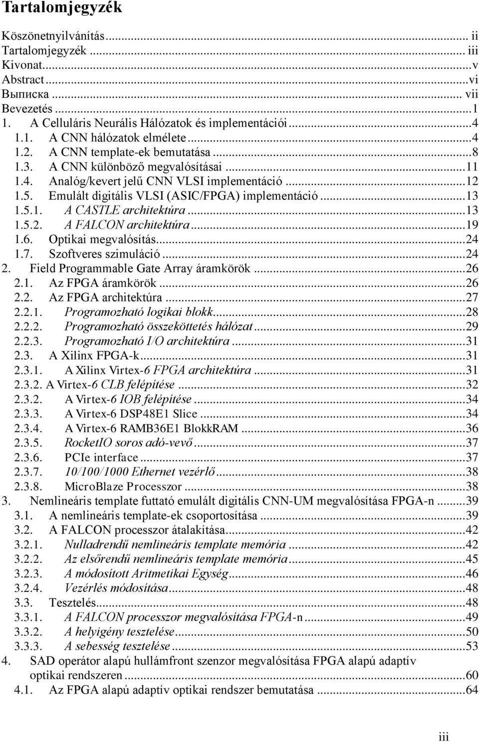 5.1. A CASTLE architektúra... 13 1.5.2. A FALCON architektúra... 19 1.6. Optikai megvalósítás... 24 1.7. Szoftveres szimuláció... 24 2. Field Programmable Gate Array áramkörök... 26 2.1. Az FPGA áramkörök.