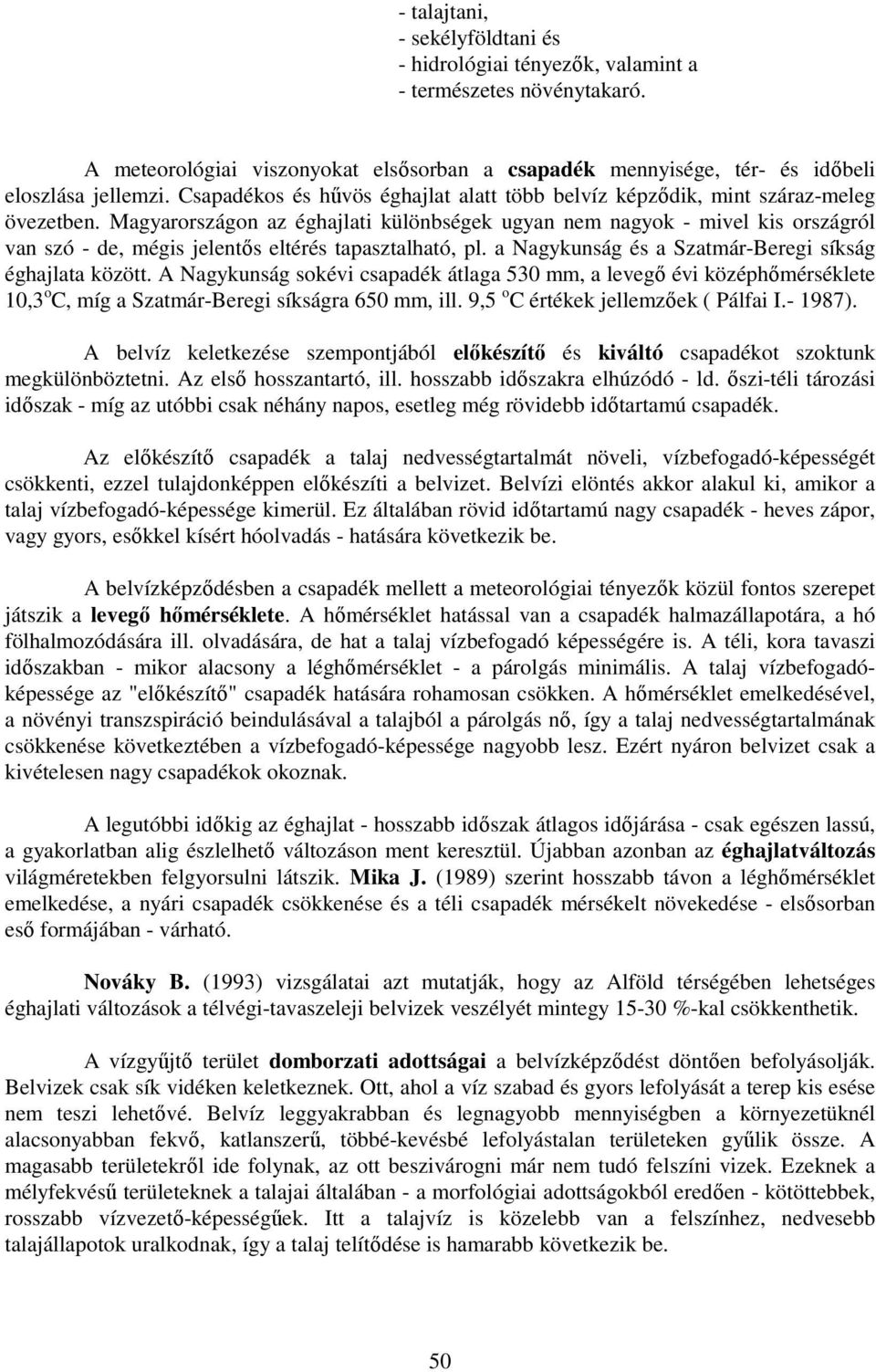 Magyarországon az éghajlati különbségek ugyan nem nagyok - mivel kis országról van szó - de, mégis jelentıs eltérés tapasztalható, pl. a Nagykunság és a Szatmár-Beregi síkság éghajlata között.