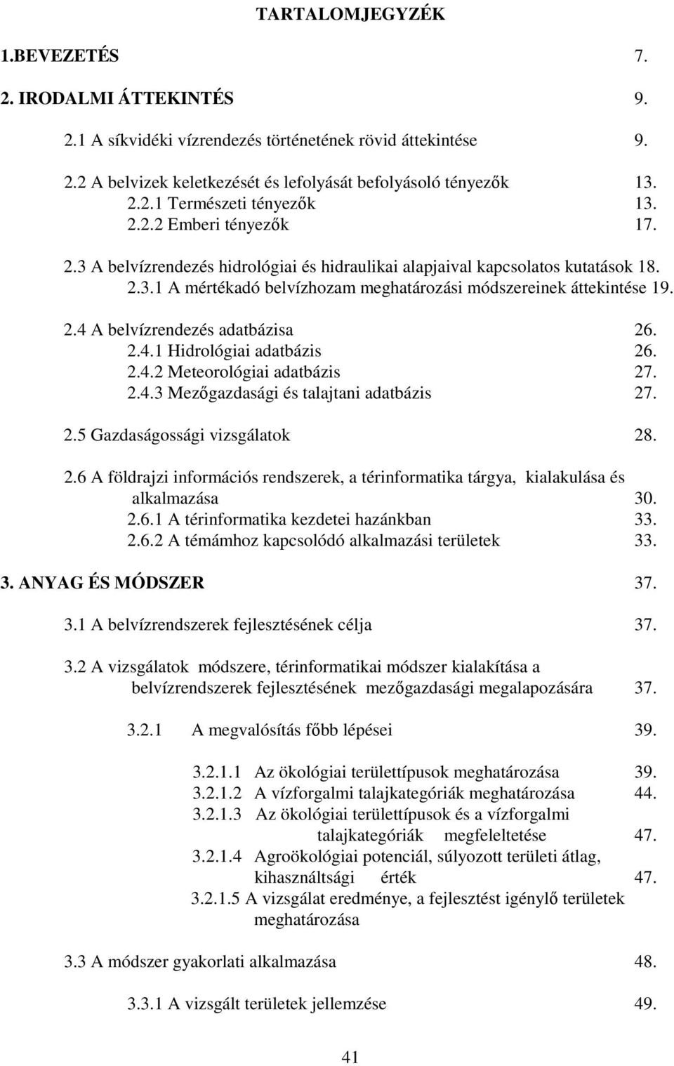 2.4.1 Hidrológiai adatbázis 26. 2.4.2 Meteorológiai adatbázis 27. 2.4.3 Mezıgazdasági és talajtani adatbázis 27. 2.5 Gazdaságossági vizsgálatok 28. 2.6 A földrajzi információs rendszerek, a térinformatika tárgya, kialakulása és alkalmazása 30.