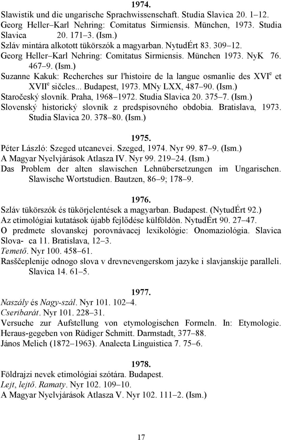 ) Suzanne Kakuk: Recherches sur l'histoire de la langue osmanlie des XVI e et XVII e sičcles... Budapest, 1973. MNy LXX, 487 90. (Ism.) Staročeský slovník. Praha, 1968 1972. Studia Slavica 20. 375 7.