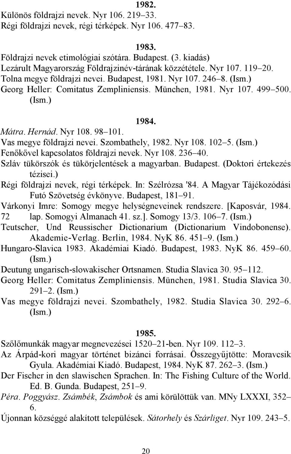 München, 1981. Nyr 107. 499 500. (Ism.) 1984. Mátra. Hernád. Nyr 108. 98 101. Vas megye földrajzi nevei. Szombathely, 1982. Nyr 108. 102 5. (Ism.) Fenőkővel kapcsolatos földrajzi nevek. Nyr 108. 236 40.