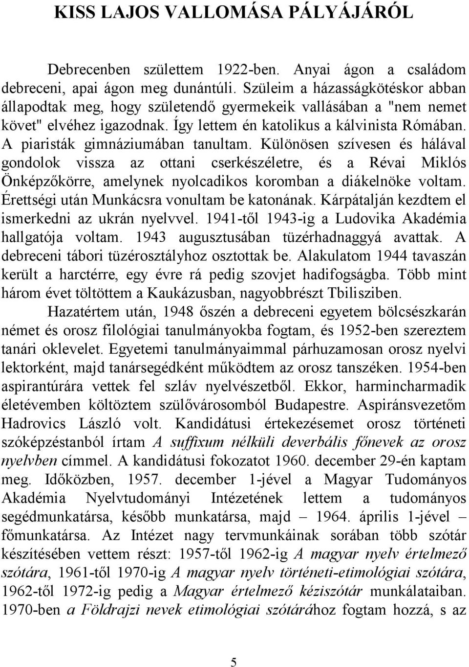 A piaristák gimnáziumában tanultam. Különösen szívesen és hálával gondolok vissza az ottani cserkészéletre, és a Révai Miklós Önképzőkörre, amelynek nyolcadikos koromban a diákelnöke voltam.