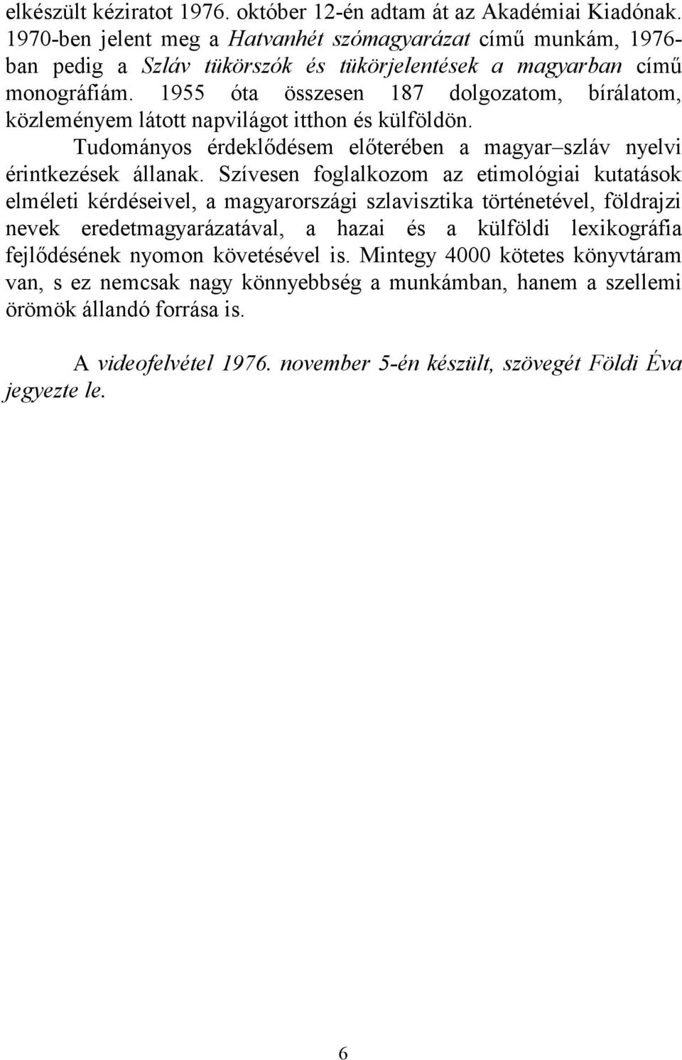 1955 óta összesen 187 dolgozatom, bírálatom, közleményem látott napvilágot itthon és külföldön. Tudományos érdeklődésem előterében a magyar szláv nyelvi érintkezések állanak.