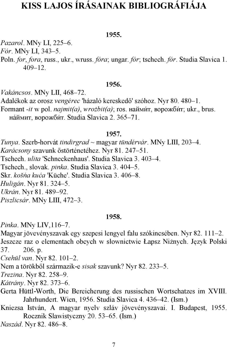 Studia Slavica 2. 365 71. 1957. Tunya. Szerb-horvát tindirgrad ~ magyar tündérvár. MNy LIII, 203 4. Karácsony szavunk őstörténetéhez. Nyr 81. 247 51. Tschech. ulita 'Schneckenhaus'. Studia Slavica 3.