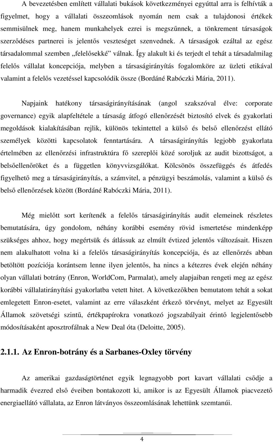 Így alakult ki és terjedt el tehát a társadalmilag felelős vállalat koncepciója, melyben a társaságirányítás fogalomköre az üzleti etikával valamint a felelős vezetéssel kapcsolódik össze (Bordáné