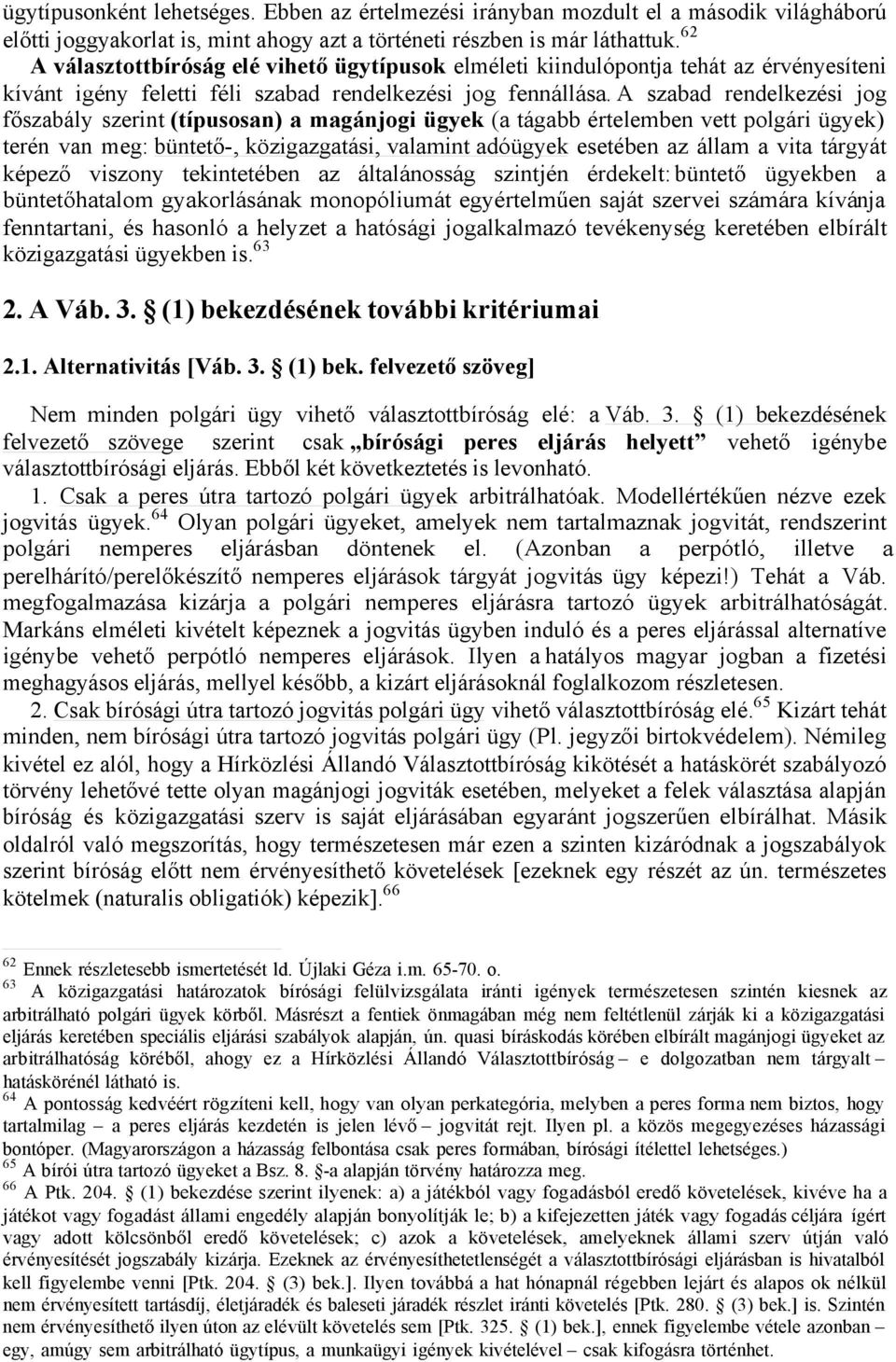 A szabad rendelkezési jog főszabály szerint (típusosan) a magánjogi ügyek (a tágabb értelemben vett polgári ügyek) terén van meg: büntető-, közigazgatási, valamint adóügyek esetében az állam a vita