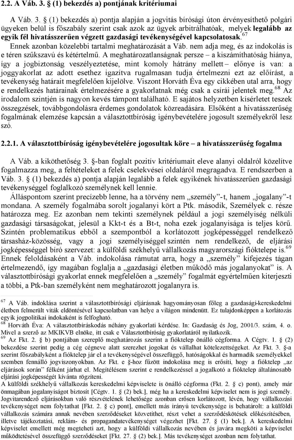 (1) bekezdés a) pontja alapján a jogvitás bírósági úton érvényesíthető polgári ügyeken belül is főszabály szerint csak azok az ügyek arbitrálhatóak, melyek legalább az egyik fél hivatásszerűen