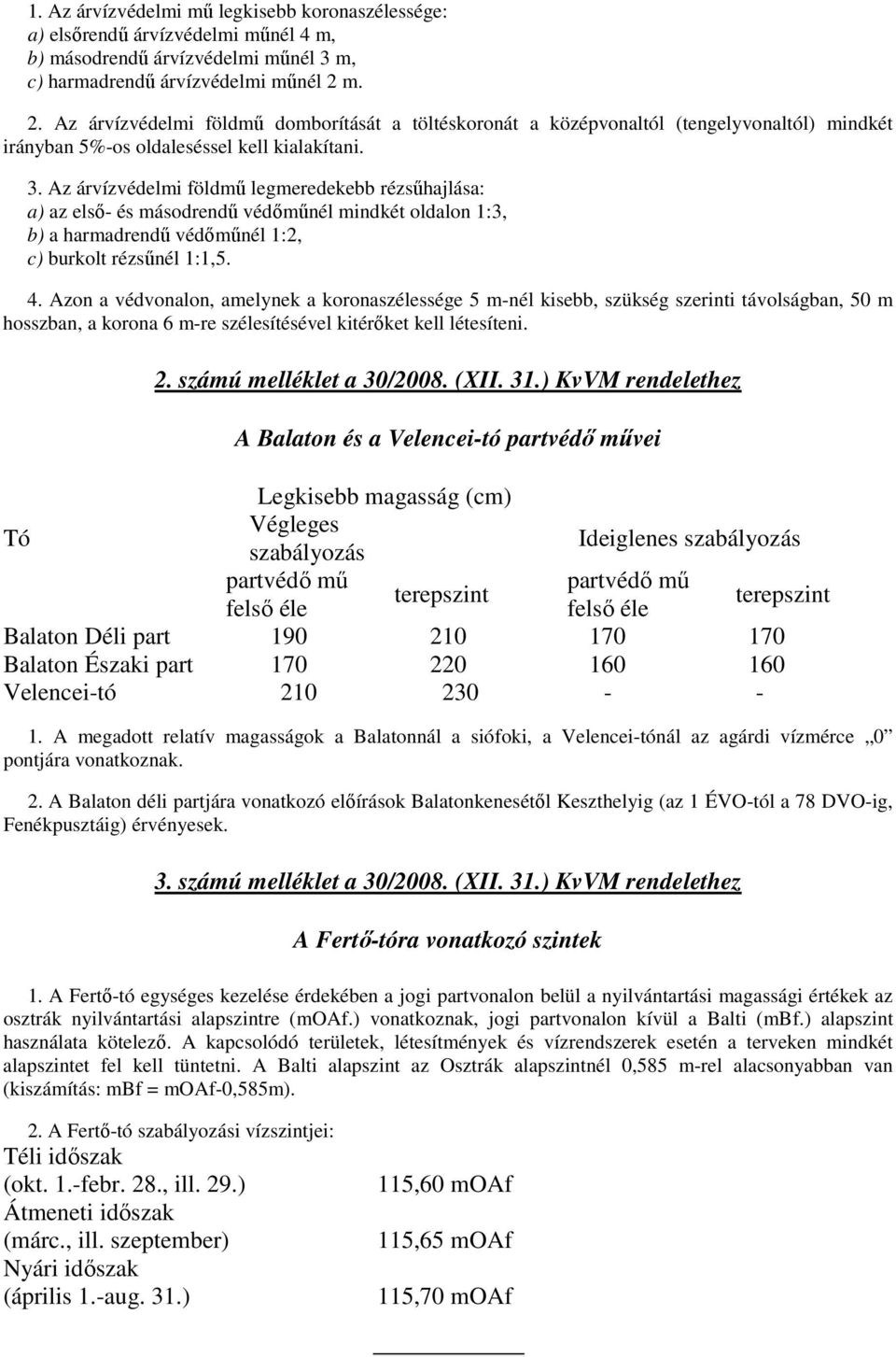 Az árvízvédelmi földmő legmeredekebb rézsőhajlása: a) az elsı- és másodrendő védımőnél mindkét oldalon 1:3, b) a harmadrendő védımőnél 1:2, c) burkolt rézsőnél 1:1,5. 4.