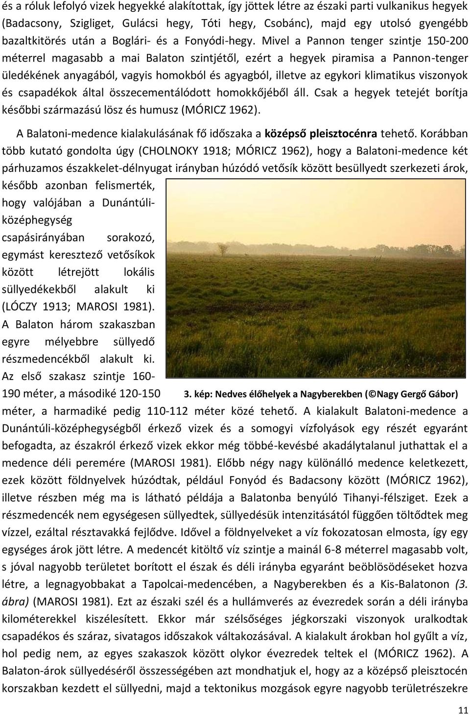 Mivel a Pannon tenger szintje 150-200 méterrel magasabb a mai Balaton szintjétől, ezért a hegyek piramisa a Pannon-tenger üledékének anyagából, vagyis homokból és agyagból, illetve az egykori