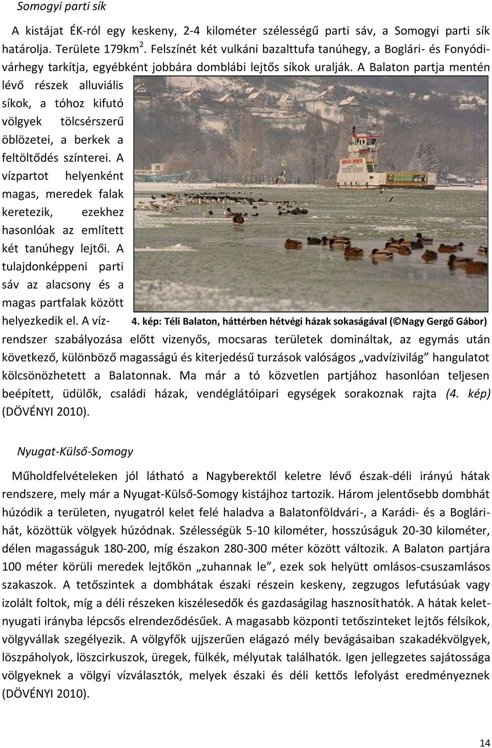 A Balaton partja mentén lévő részek alluviális síkok, a tóhoz kifutó völgyek tölcsérszerű öblözetei, a berkek a feltöltődés színterei.