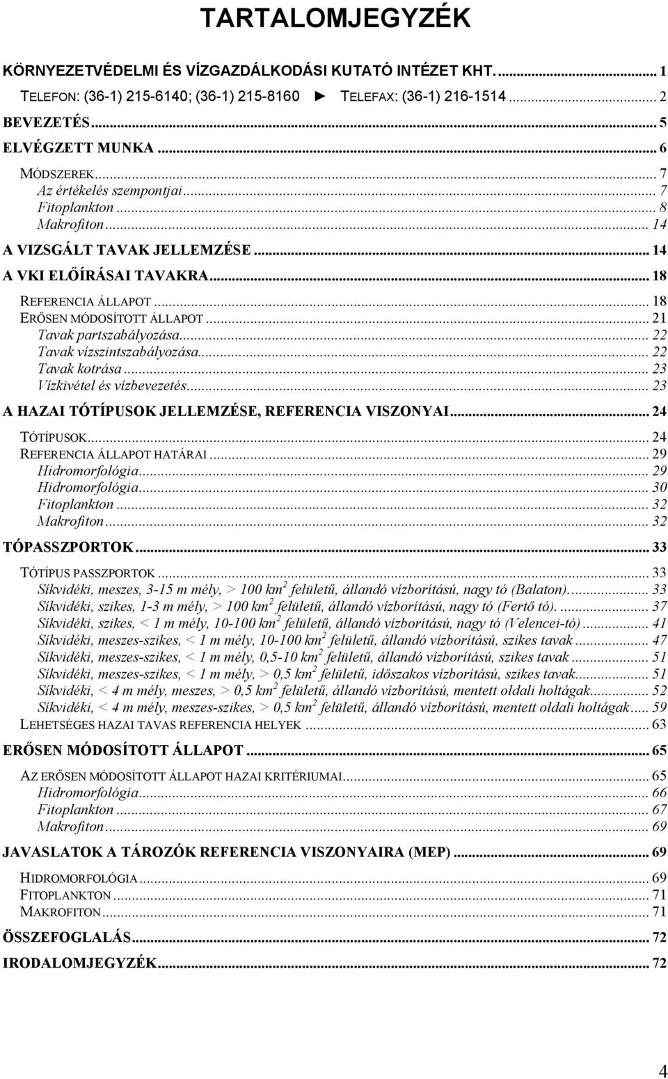 .. 21 Tavak partszabályozása... 22 Tavak vízszintszabályozása... 22 Tavak kotrása... 23 Vízkivétel és vízbevezetés... 23 A HAZAI TÓTÍPUSOK JELLEMZÉSE, REFERENCIA VISZONYAI... 24 TÓTÍPUSOK.