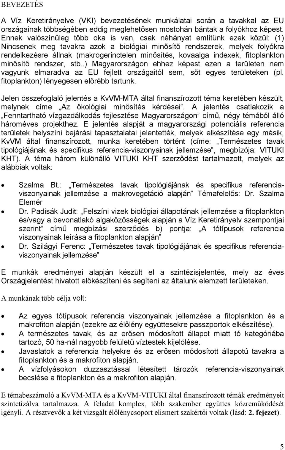 minősítés, kovaalga indexek, fitoplankton minősítő rendszer, stb..) Magyarországon ehhez képest ezen a területen nem vagyunk elmaradva az EU fejlett országaitól sem, sőt egyes területeken (pl.