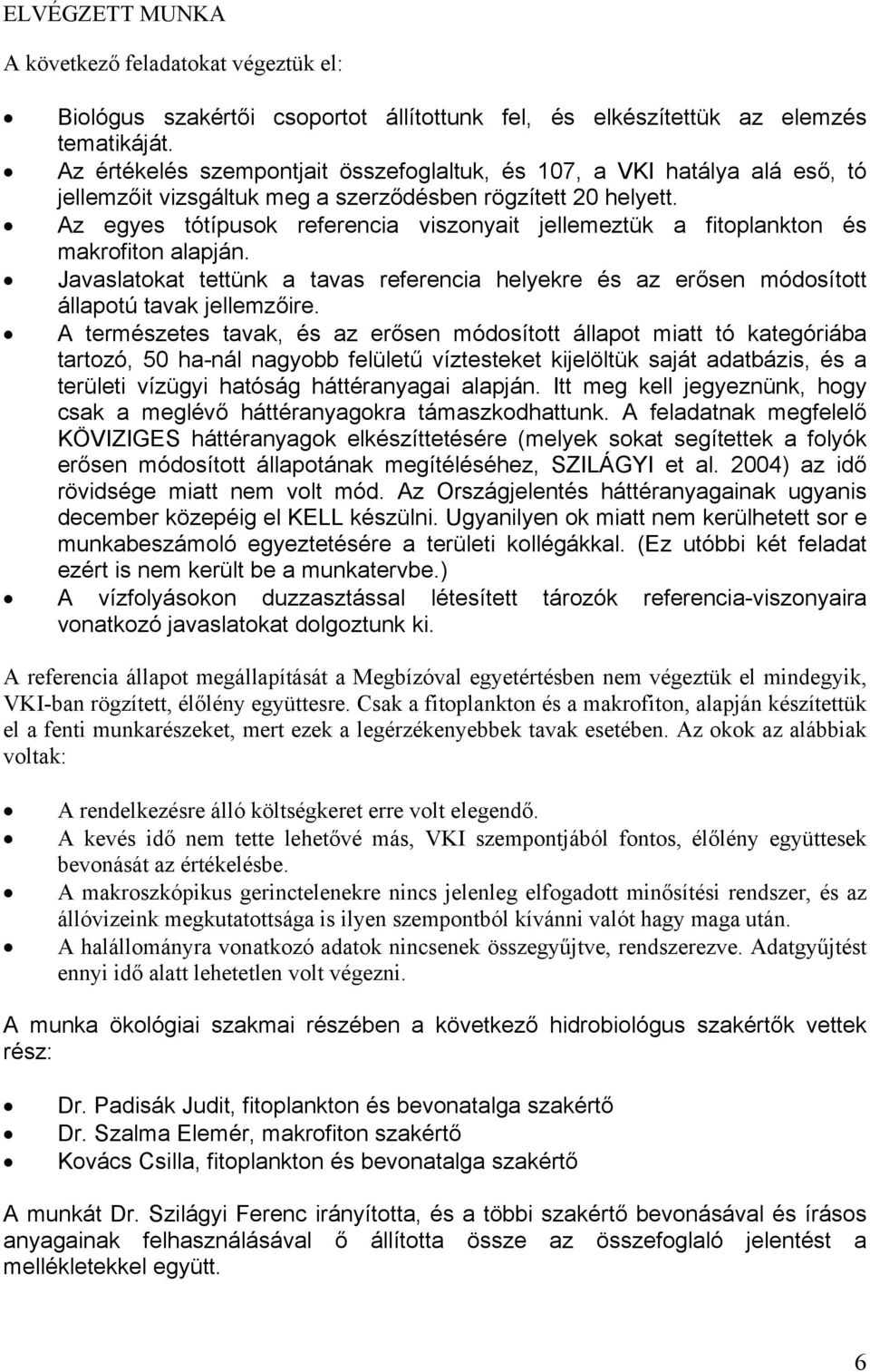 Az egyes tótípusok referencia viszonyait jellemeztük a fitoplankton és makrofiton alapján. Javaslatokat tettünk a tavas referencia helyekre és az erősen módosított állapotú tavak jellemzőire.