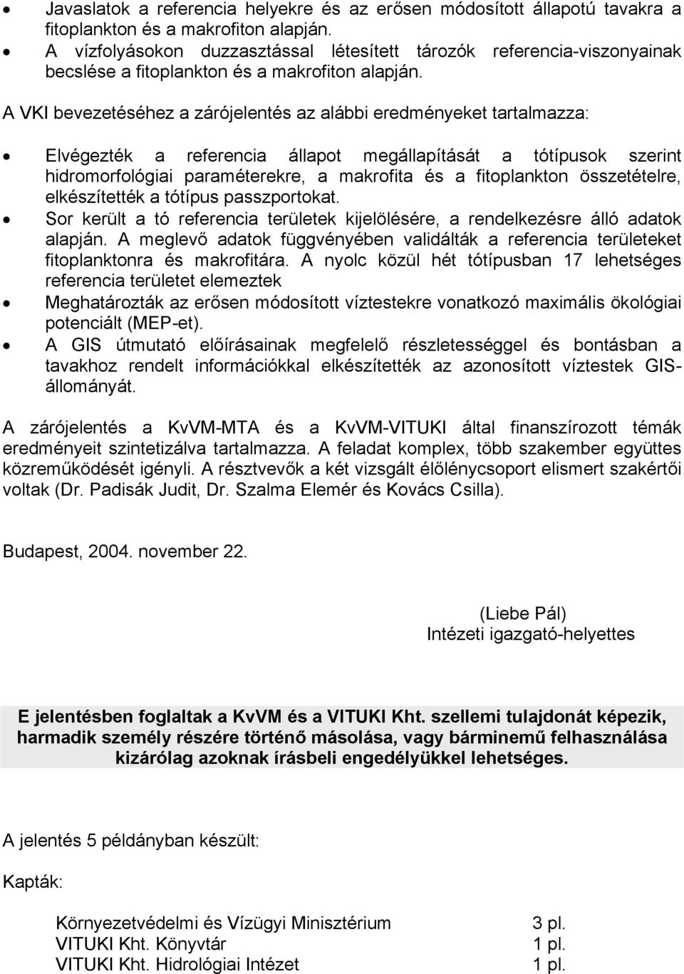 A VKI bevezetéséhez a zárójelentés az alábbi eredményeket tartalmazza: Elvégezték a referencia állapot megállapítását a tótípusok szerint hidromorfológiai paraméterekre, a makrofita és a fitoplankton