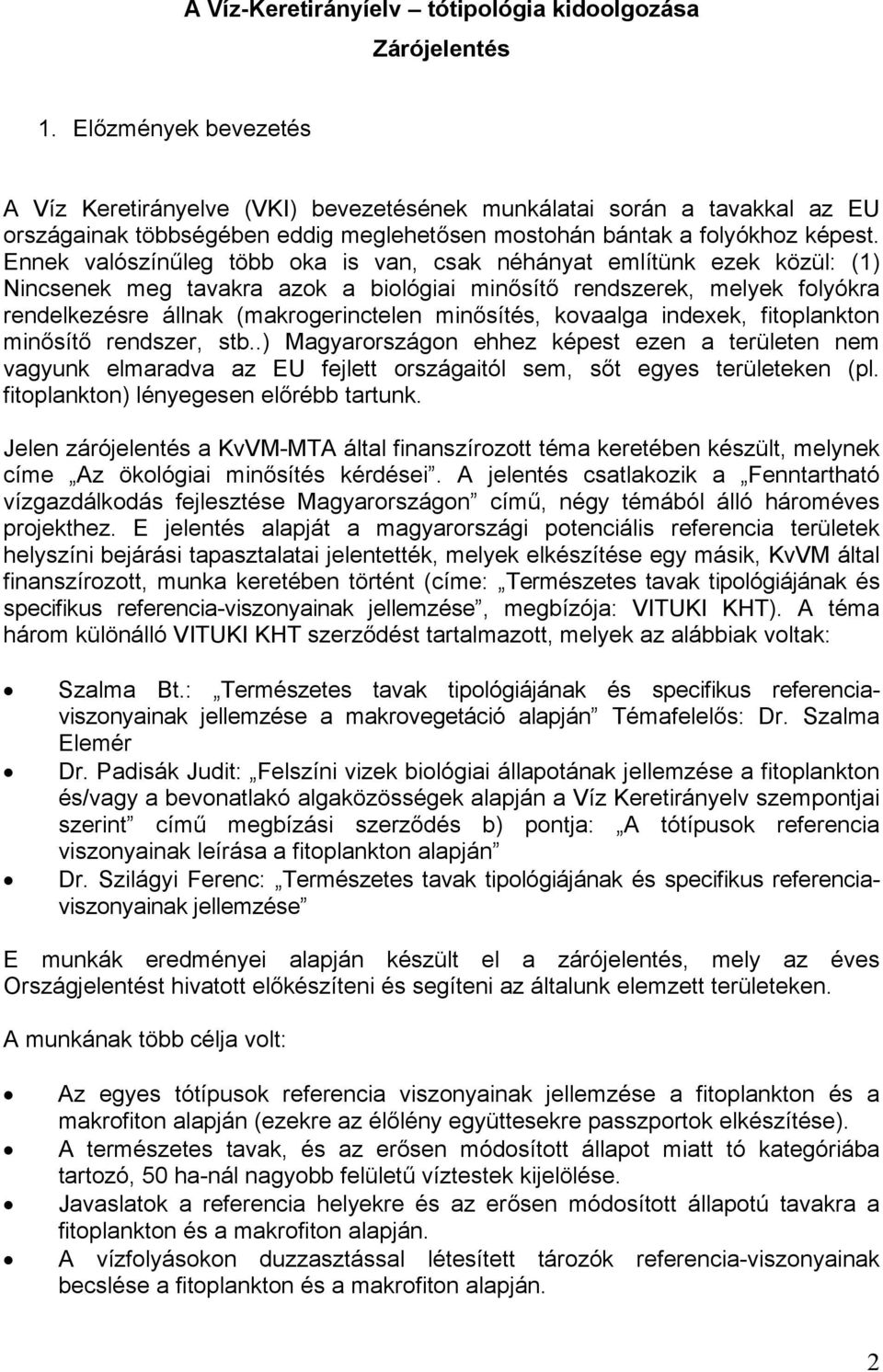 Ennek valószínűleg több oka is van, csak néhányat említünk ezek közül: (1) Nincsenek meg tavakra azok a biológiai minősítő rendszerek, melyek folyókra rendelkezésre állnak (makrogerinctelen