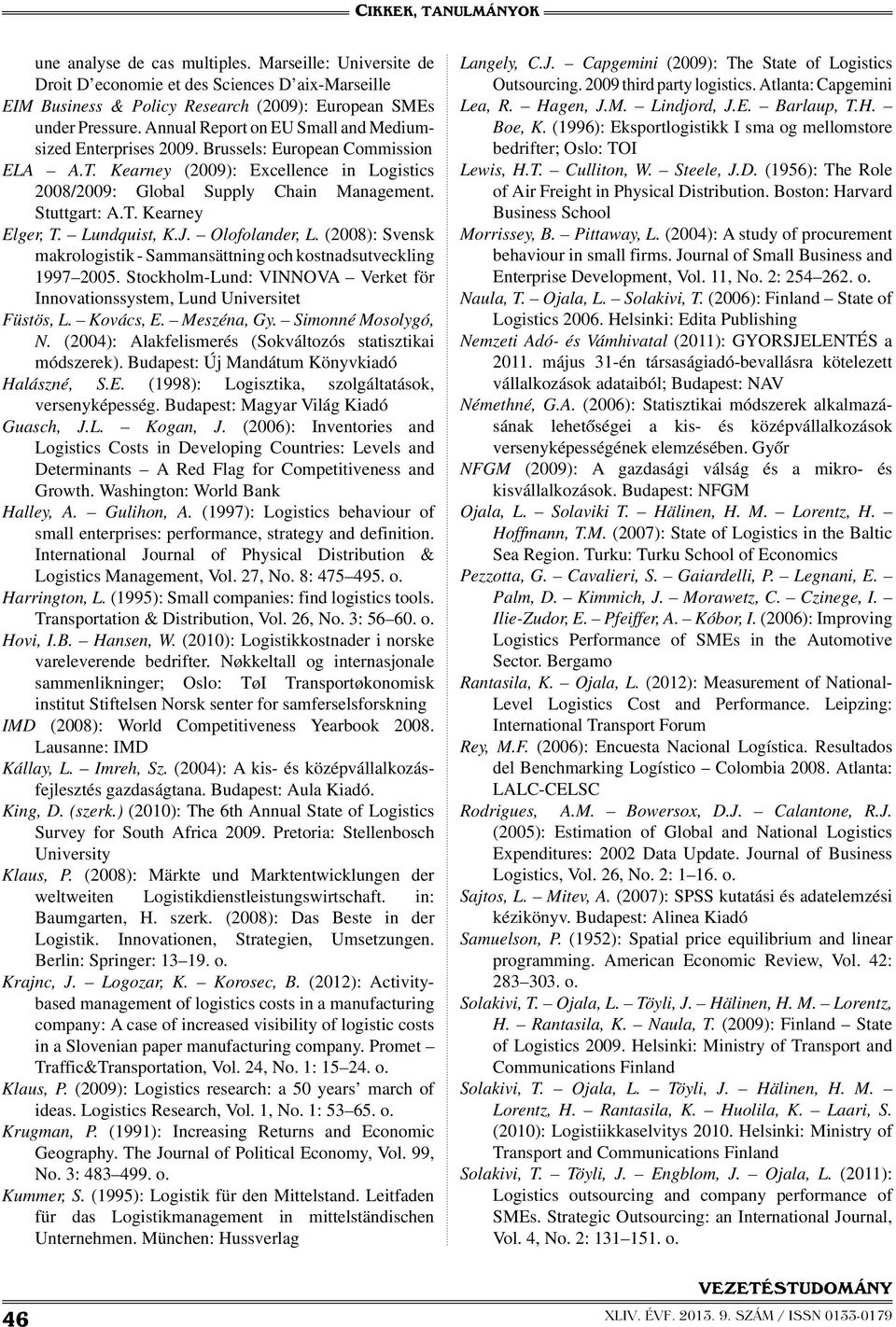 Lundquist, K.J. Olofolander, L. (2008): Svensk makrologistik - Sammansättning och kostnadsutveckling 1997 2005. Stockholm-Lund: VINNOVA Verket för Innovationssystem, Lund Universitet Füstös, L.