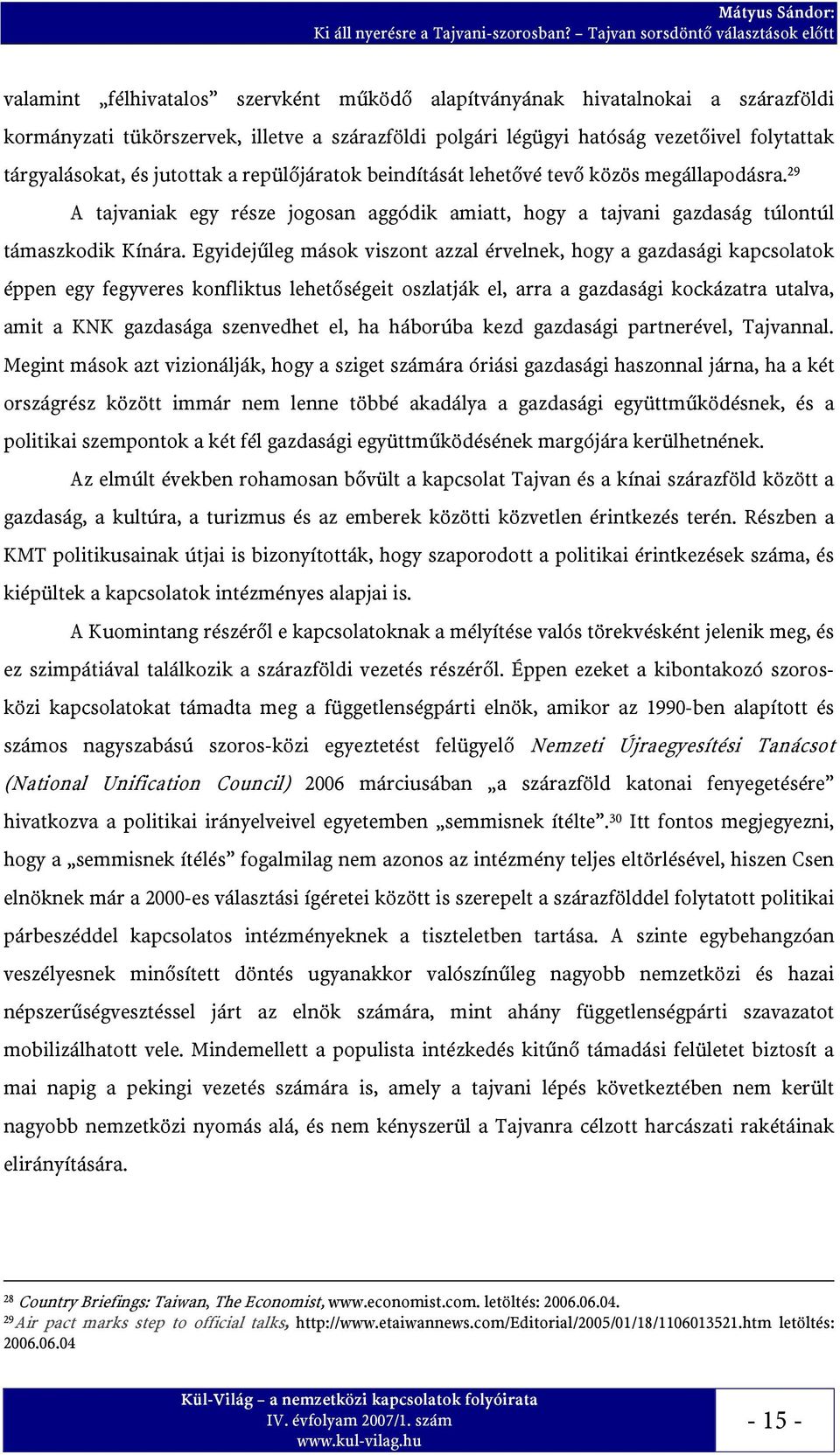 Egyidejűleg mások viszont azzal érvelnek, hogy a gazdasági kapcsolatok éppen egy fegyveres konfliktus lehetőségeit oszlatják el, arra a gazdasági kockázatra utalva, amit a KNK gazdasága szenvedhet