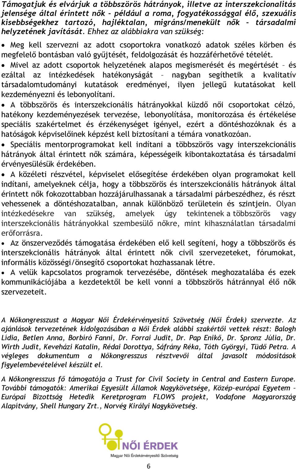 Ehhez az alábbiakra van szükség: Meg kell szervezni az adott csoportokra vonatkozó adatok széles körben és megfelelő bontásban való gyűjtését, feldolgozását és hozzáférhetővé tételét.