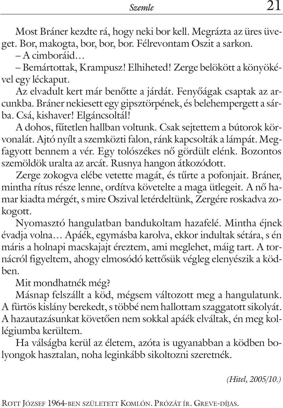 Elgáncsoltál! A dohos, fûtetlen hallban voltunk. Csak sejtettem a bútorok körvonalát. Ajtó nyílt a szemközti falon, ránk kapcsolták a lámpát. Megfagyott bennem a vér. Egy tolószékes nõ gördült elénk.