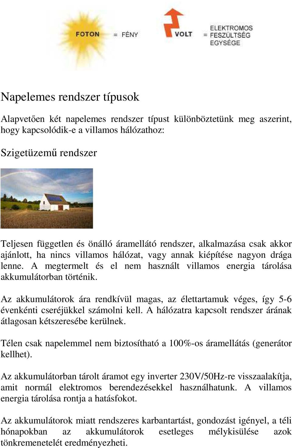 Az akkumulátorok ára rendkívül magas, az élettartamuk véges, így 5-6 évenkénti cseréjükkel számolni kell. A hálózatra kapcsolt rendszer árának átlagosan kétszeresébe kerülnek.