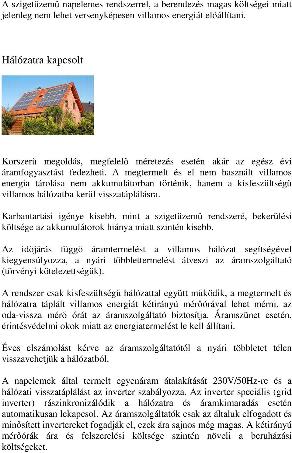 A megtermelt és el nem használt villamos energia tárolása nem akkumulátorban történik, hanem a kisfeszültségű villamos hálózatba kerül visszatáplálásra.