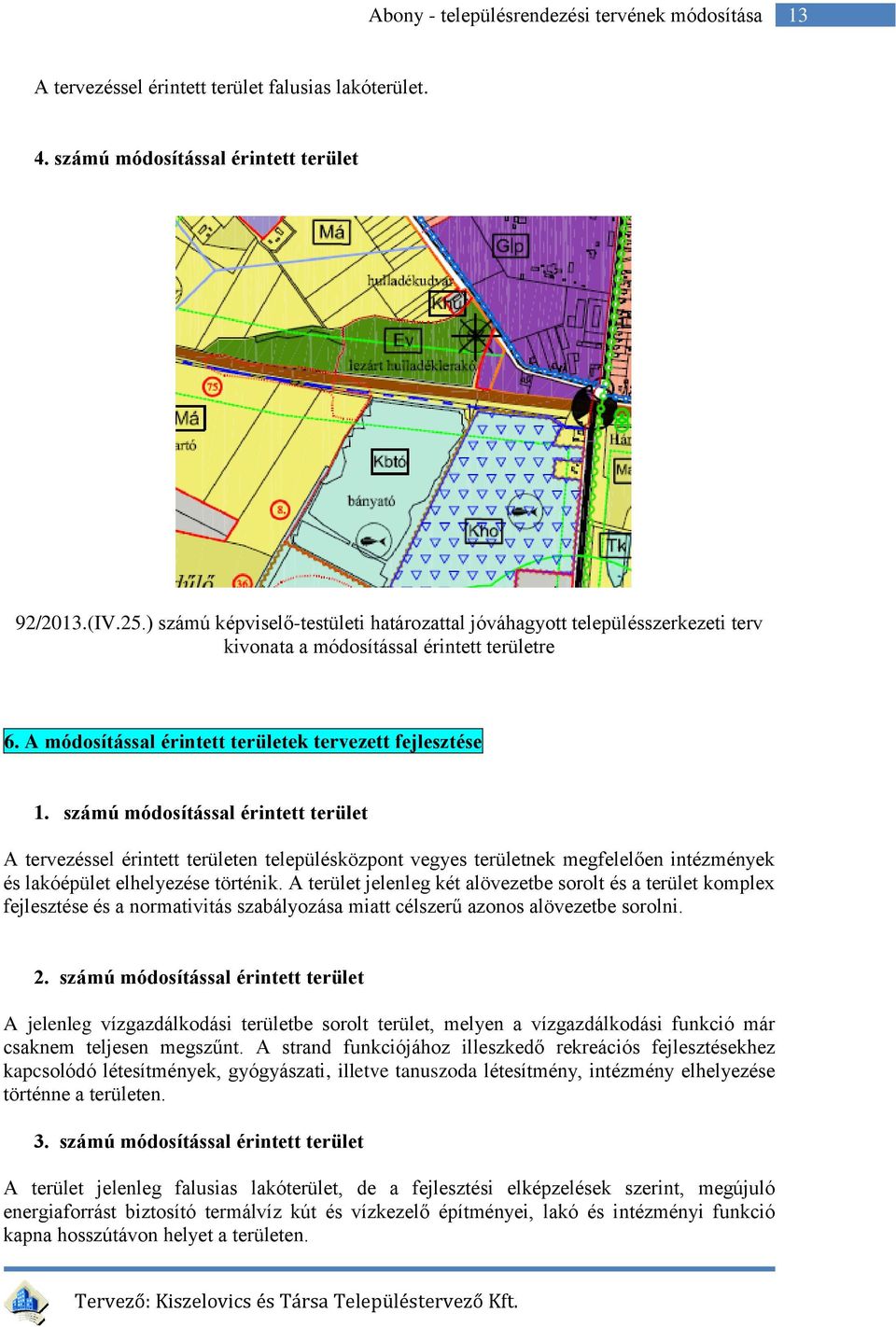 számú módosítással érintett terület A tervezéssel érintett területen településközpont vegyes területnek megfelelően intézmények és lakóépület elhelyezése történik.