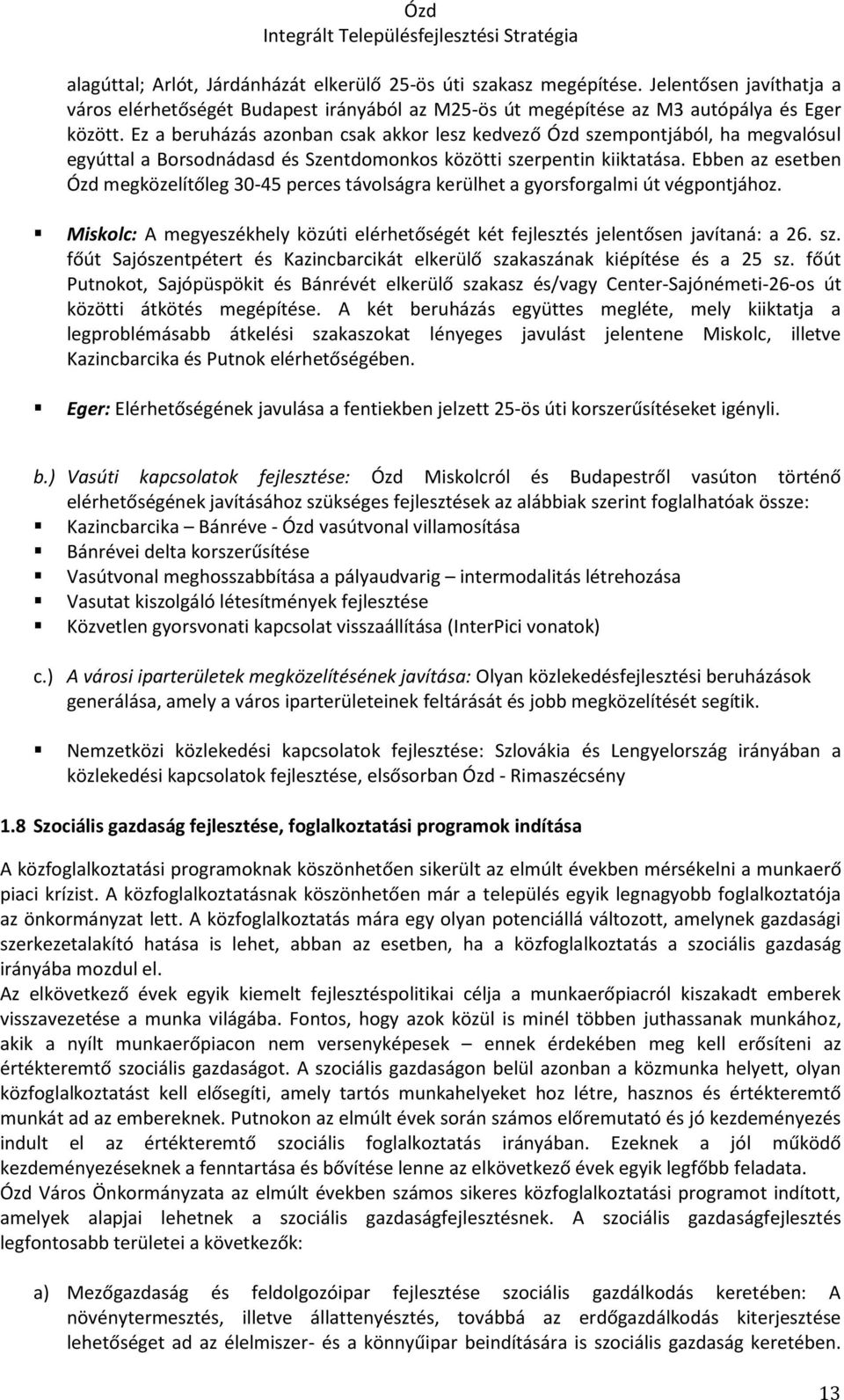 Ebben az esetben Ózd megközelítőleg 30-45 perces távolságra kerülhet a gyorsforgalmi út végpontjához. Miskolc: A megyeszékhely közúti elérhetőségét két fejlesztés jelentősen javítaná: a 26. sz.