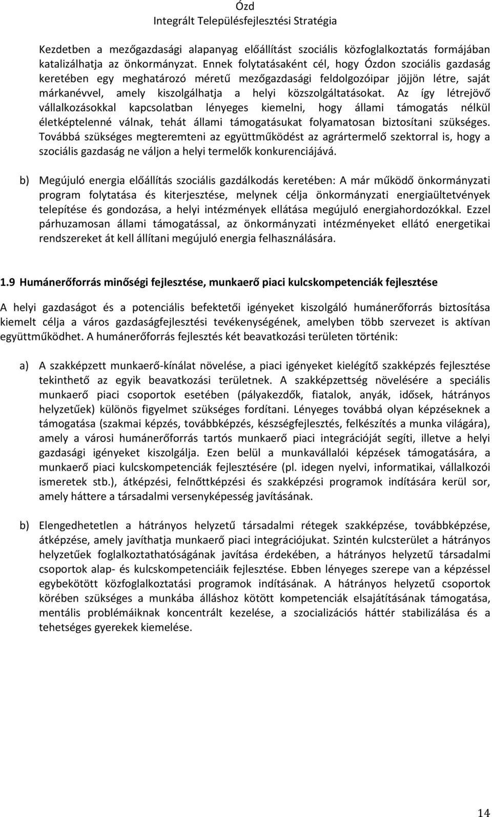 Az így létrejövő vállalkozásokkal kapcsolatban lényeges kiemelni, hogy állami támogatás nélkül életképtelenné válnak, tehát állami támogatásukat folyamatosan biztosítani szükséges.