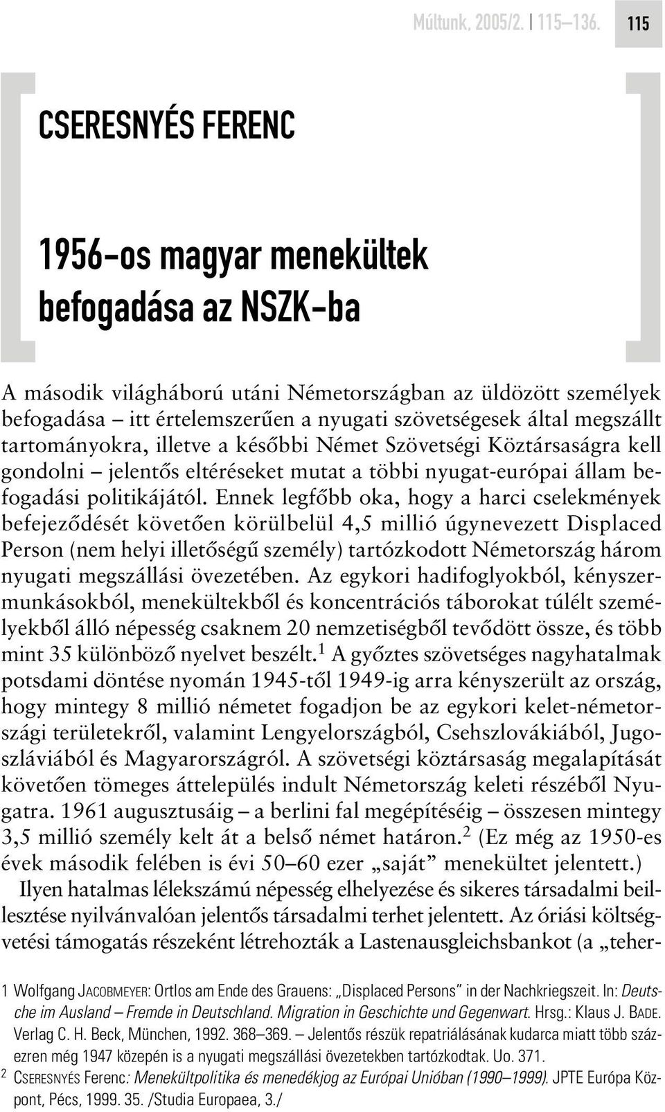 megszállt tartományokra, illetve a késôbbi Német Szövetségi Köztársaságra kell gondolni jelentôs eltéréseket mutat a többi nyugat-európai állam befogadási politikájától.