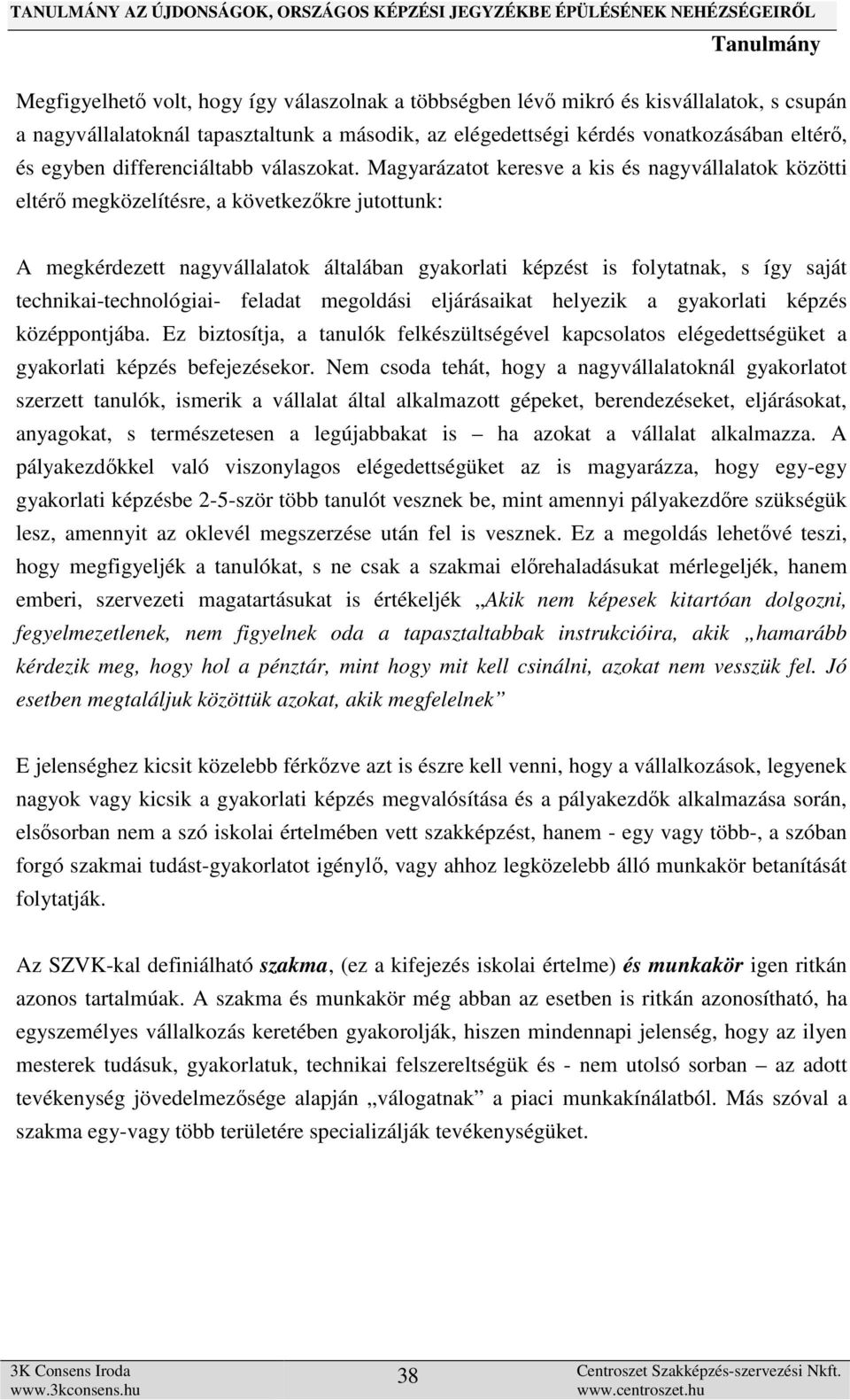 Magyarázatot keresve a kis és nagyvállalatok közötti eltérő megközelítésre, a következőkre jutottunk: A megkérdezett nagyvállalatok általában gyakorlati képzést is folytatnak, s így saját