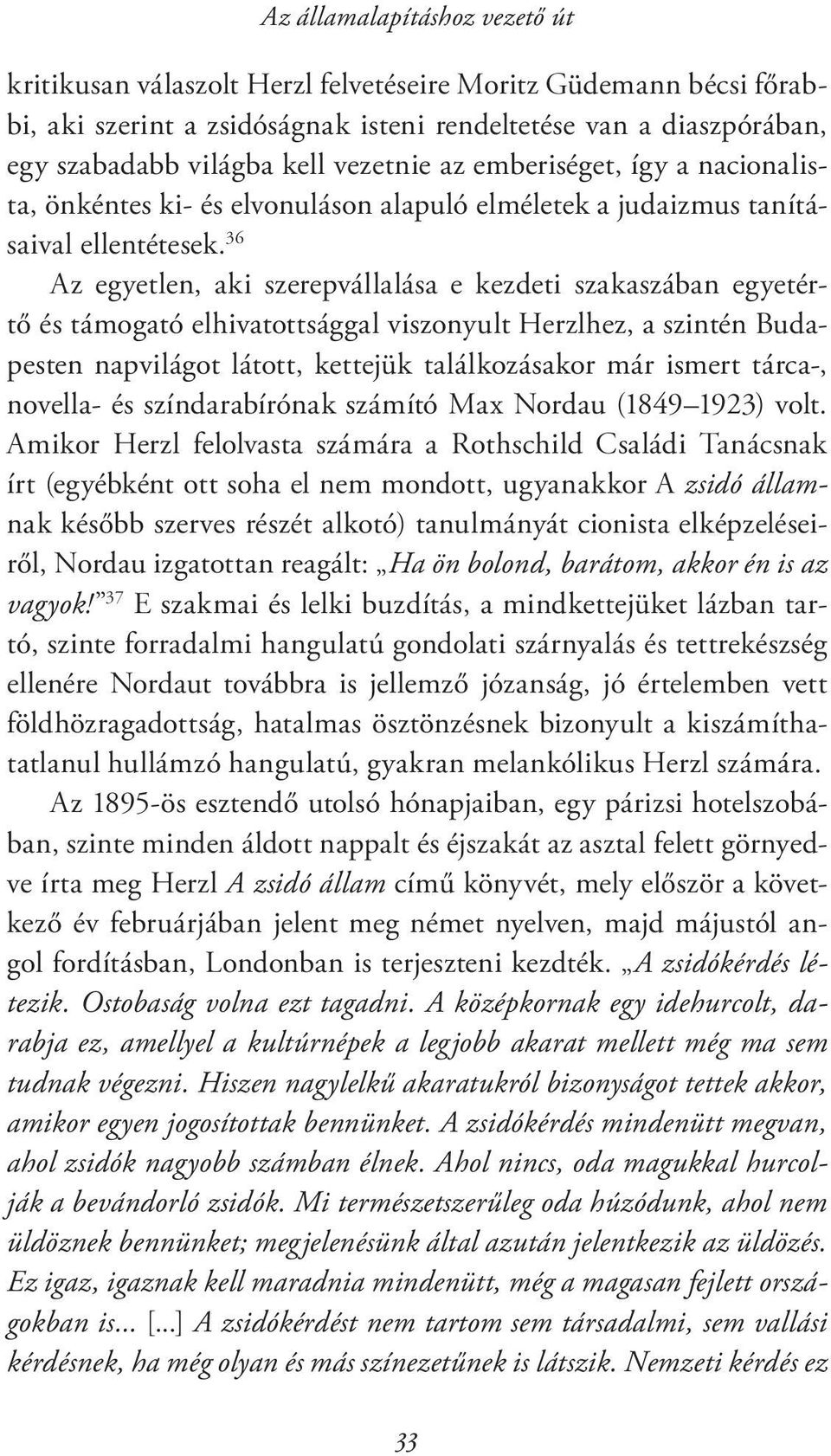 36 Az egyetlen, aki szerepvállalása e kezdeti szakaszában egyetértő és támogató elhivatottsággal viszonyult Herzlhez, a szintén Budapesten napvilágot látott, kettejük találkozásakor már ismert