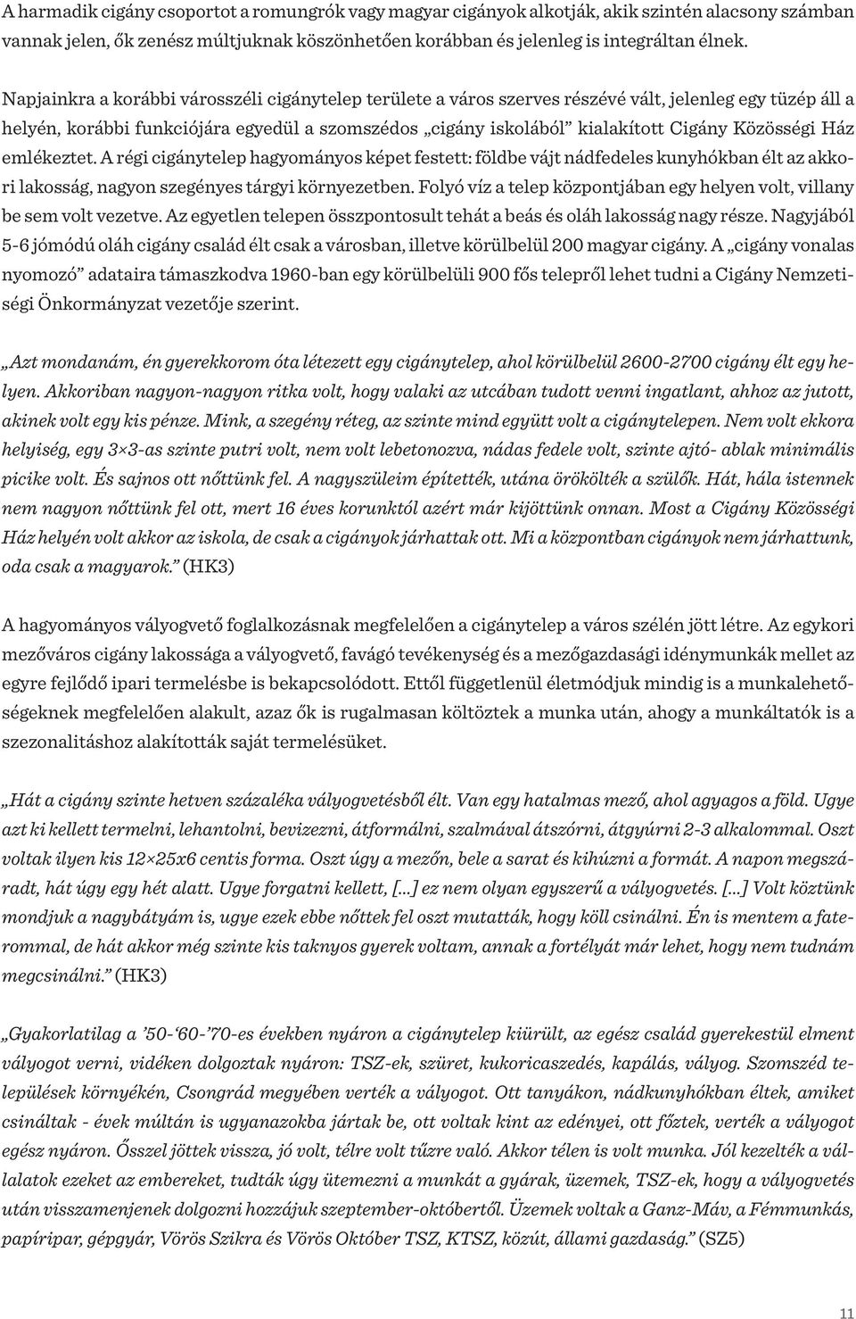 Közösségi Ház emlékeztet. A régi cigánytelep hagyományos képet festett: földbe vájt nádfedeles kunyhókban élt az akkori lakosság, nagyon szegényes tárgyi környezetben.