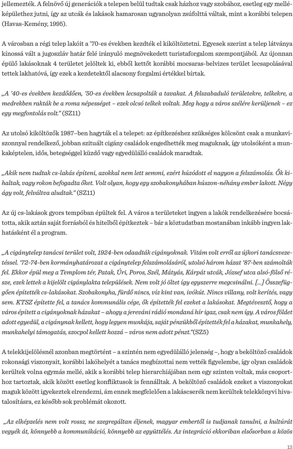 (Havas-Kemény, 1995). A városban a régi telep lakóit a 70-es években kezdték el kiköltöztetni.