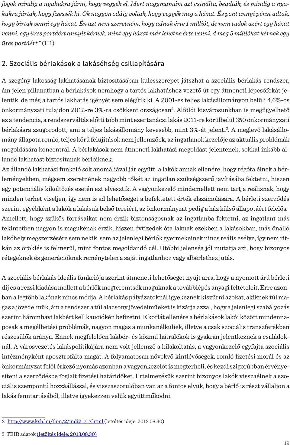 Én azt nem szeretném, hogy adnak érte 1 milliót, de nem tudok azért egy házat venni, egy üres portáért annyit kérnek, mint egy házat már lehetne érte venni. 4 meg 5 milliókat kérnek egy üres portáért.