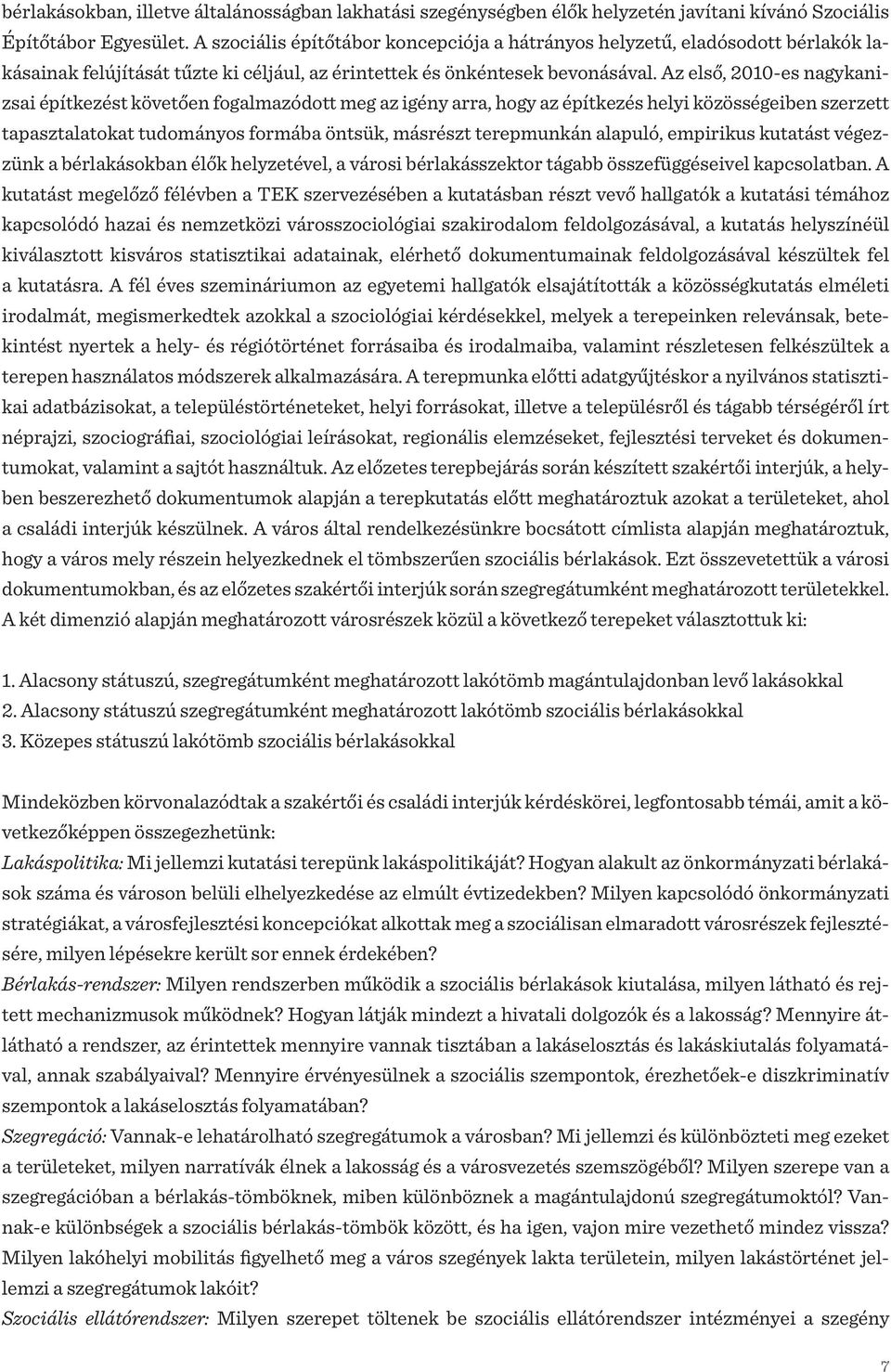 Az első, 2010-es nagykanizsai építkezést követően fogalmazódott meg az igény arra, hogy az építkezés helyi közösségeiben szerzett tapasztalatokat tudományos formába öntsük, másrészt terepmunkán