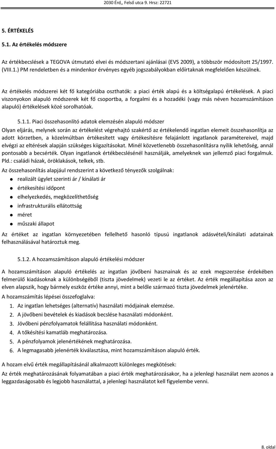 A piaci viszonyokon alapuló módszerek két fő csoportba, a forgalmi és a hozadéki (vagy más néven hozamszámításon alapuló) értékelések közé sorolhatóak.