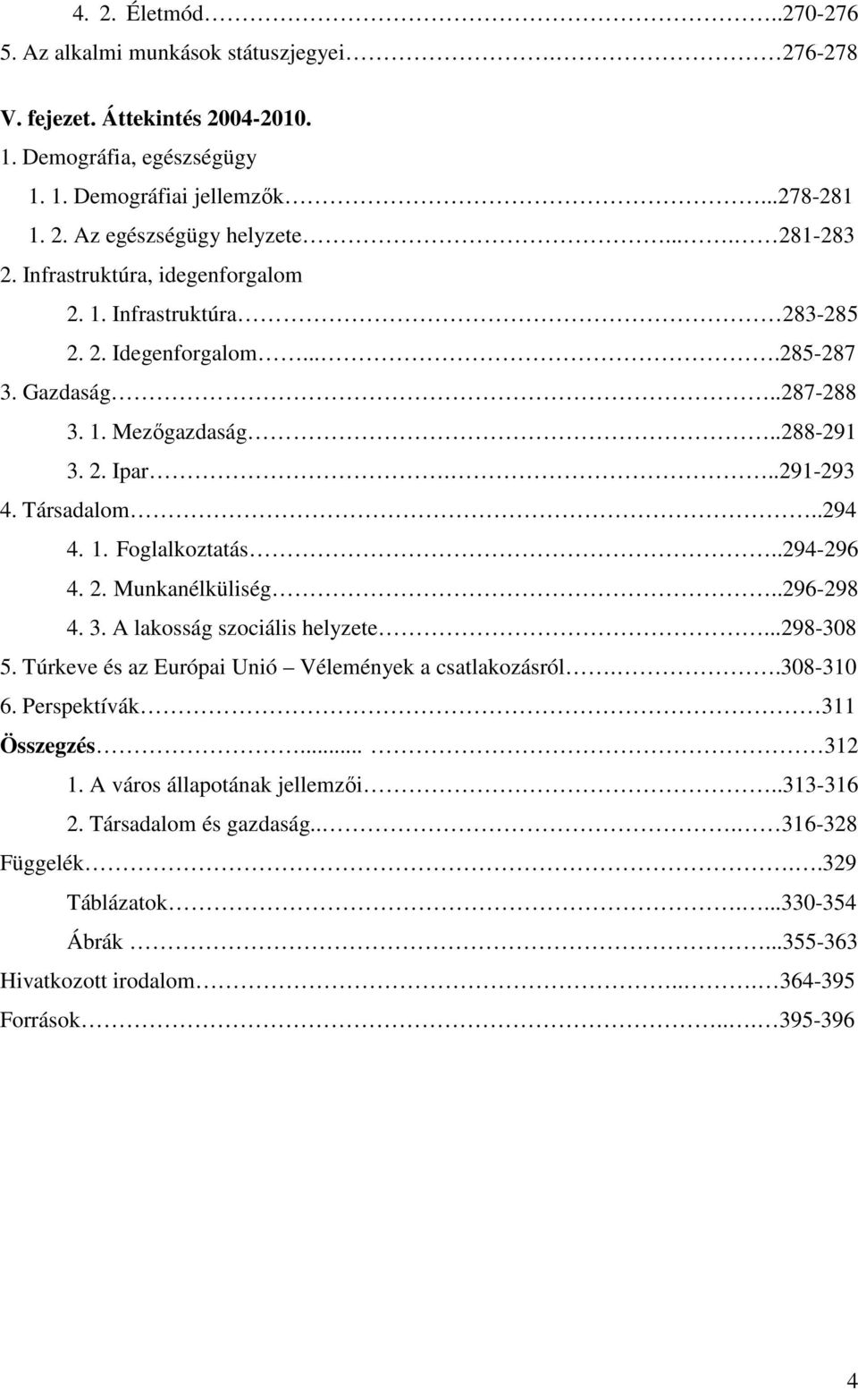 1. Foglalkoztatás..294-296 4. 2. Munkanélküliség..296-298 4. 3. A lakosság szociális helyzete...298-308 5. Túrkeve és az Európai Unió Vélemények a csatlakozásról..308-310 6.