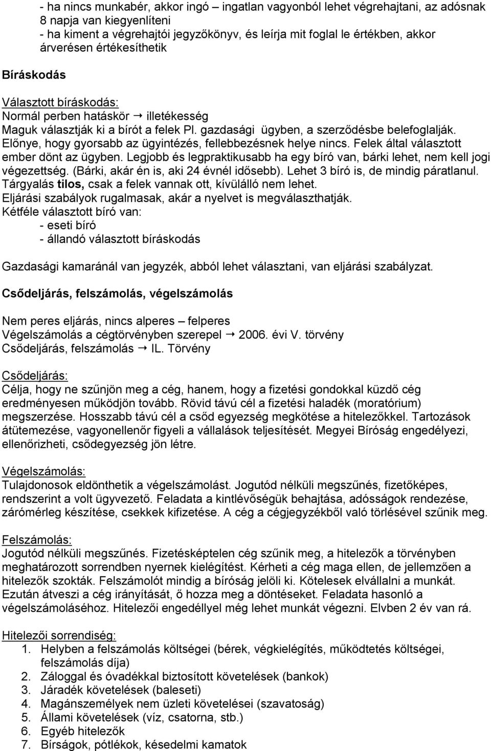 Előnye, hogy gyorsabb az ügyintézés, fellebbezésnek helye nincs. Felek által választott ember dönt az ügyben. Legjobb és legpraktikusabb ha egy bíró van, bárki lehet, nem kell jogi végezettség.