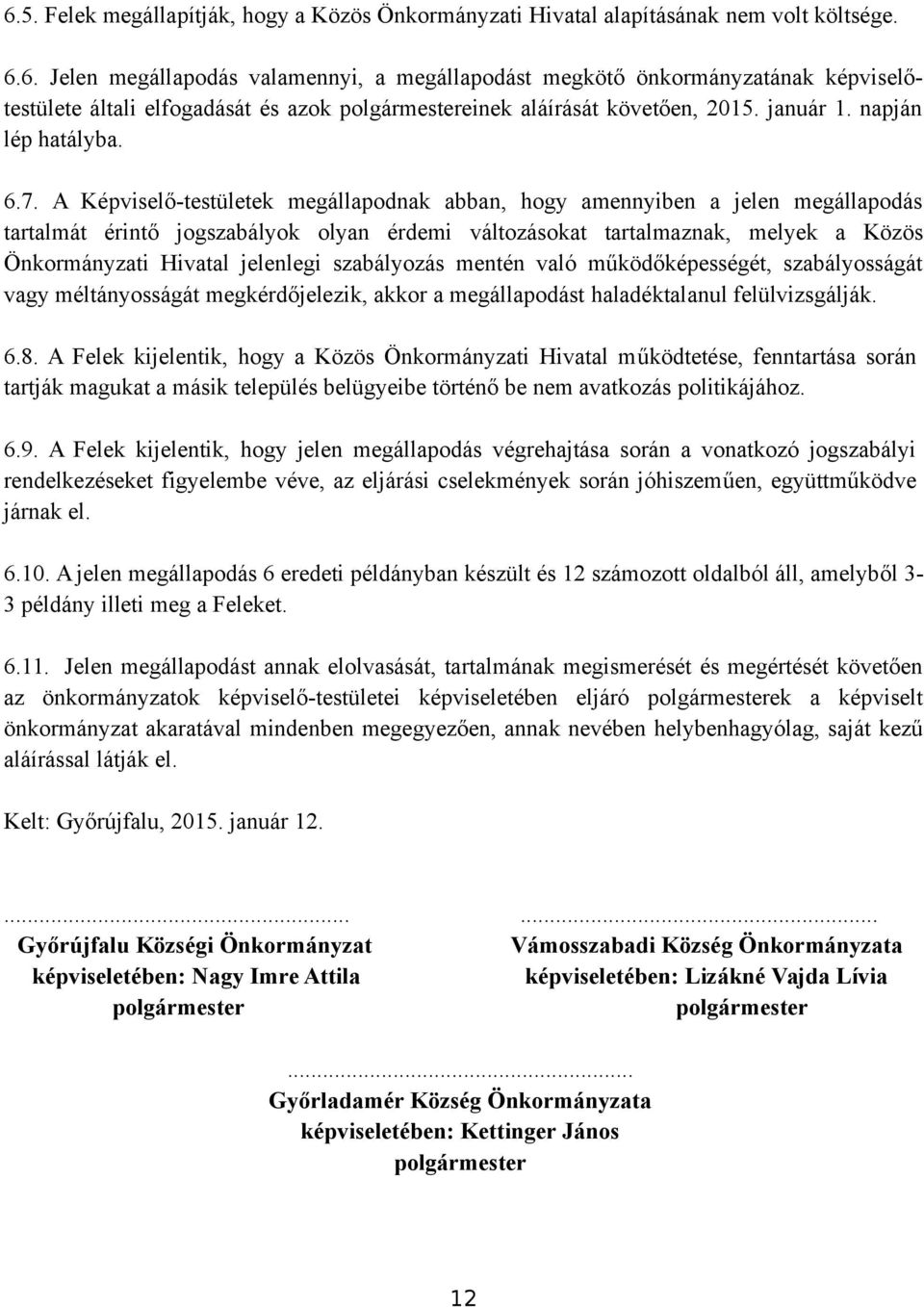 A Képviselő-testületek megállapodnak abban, hogy amennyiben a jelen megállapodás tartalmát érintő jogszabályok olyan érdemi változásokat tartalmaznak, melyek a Közös Önkormányzati Hivatal jelenlegi