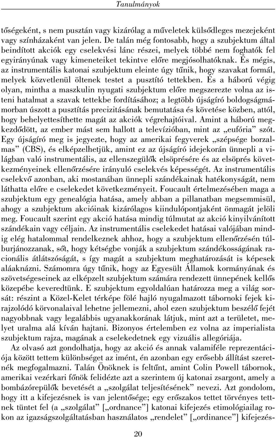 És mégis, az instrumentális katonai szubjektum eleinte úgy tûnik, hogy szavakat formál, melyek közvetlenül öltenek testet a pusztító tettekben.