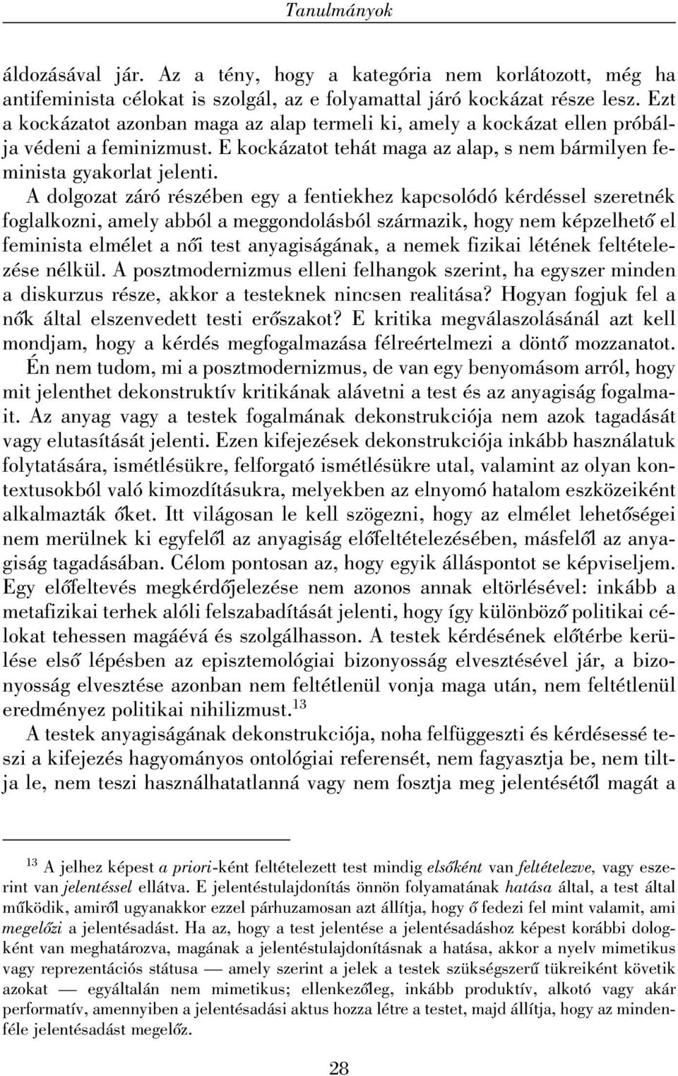 A dolgozat záró részében egy a fentiekhez kapcsolódó kérdéssel szeretnék foglalkozni, amely abból a meggondolásból származik, hogy nem képzelhetõ el feminista elmélet a nõi test anyagiságának, a