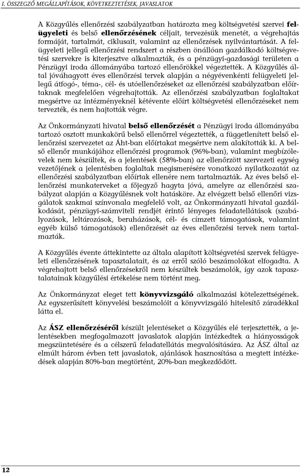 A felügyeleti jellegű ellenőrzési rendszert a részben önállóan gazdálkodó költségvetési szervekre is kiterjesztve alkalmazták, és a pénzügyi-gazdasági területen a Pénzügyi iroda állományába tartozó