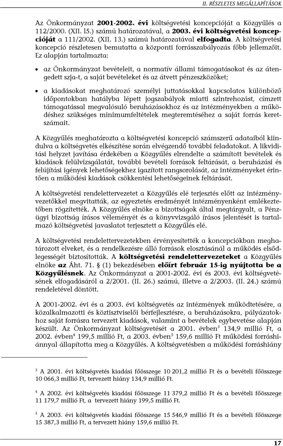 Ez alapján tartalmazta: az Önkormányzat bevételeit, a normatív állami támogatásokat és az átengedett szja-t, a saját bevételeket és az átvett pénzeszközöket; a kiadásokat meghatározó személyi