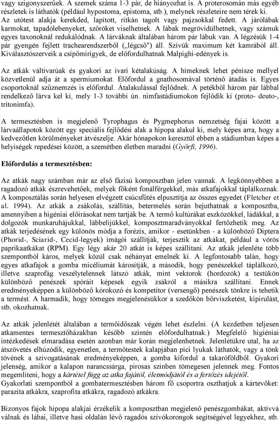 A lábak megrövidülhetnek, vagy számuk egyes taxonoknál redukálódnak. A lárváknak általában három pár lábuk van. A légzésük 1-4 pár gyengén fejlett trachearendszerből ( légcső") áll.