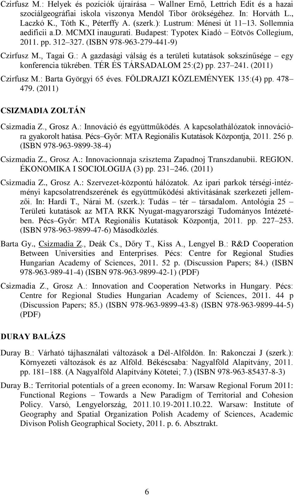 : A gazdasági válság és a területi kutatások sokszínűsége egy konferencia tükrében. TÉR ÉS TÁRSADALOM 25:(2) pp. 237 241. (2011) Czirfusz M.: Barta Györgyi 65 éves. FÖLDRAJZI KÖZLEMÉNYEK 135:(4) pp.