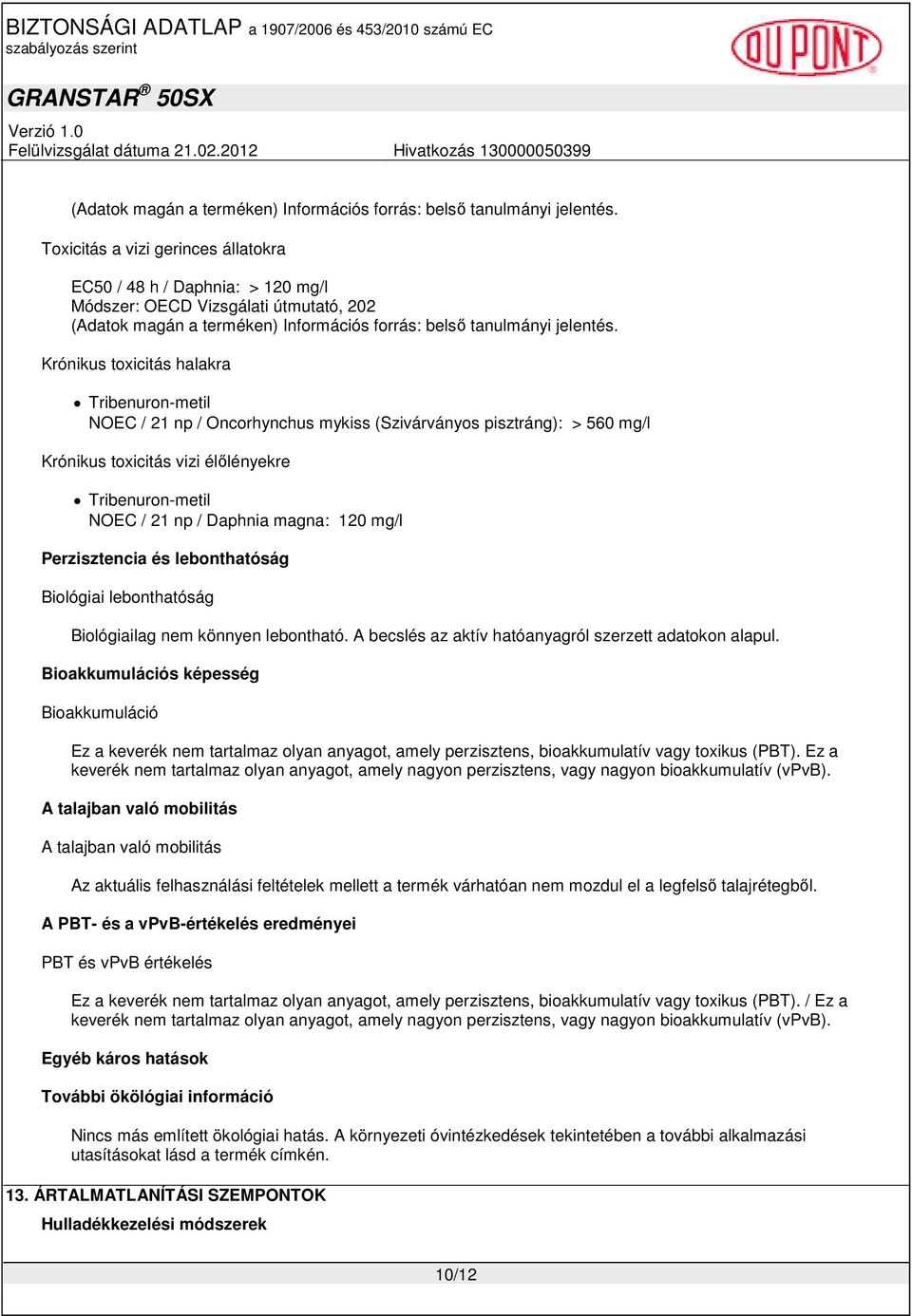 A becslés az aktív hatóanyagról szerzett adatokon alapul. Bioakkumulációs képesség Bioakkumuláció Ez a keverék nem tartalmaz olyan anyagot, amely perzisztens, bioakkumulatív vagy toxikus (PBT).