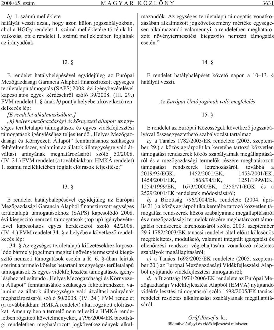 E rendelet hatálybalépésével egyidejûleg az Európai Mezõgazdasági Garancia Alapból finanszírozott egységes területalapú támogatásokhoz (SAPS) kapcsolódó 2008.