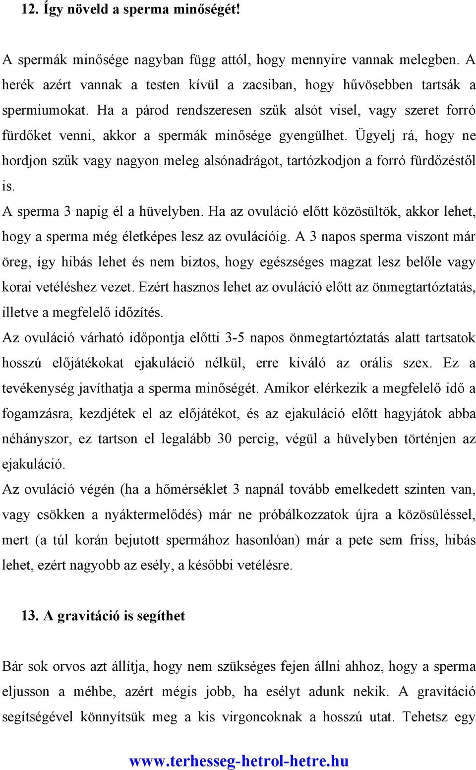 Ügyelj rá, hogy ne hordjon szűk vagy nagyon meleg alsónadrágot, tartózkodjon a forró fürdőzéstől is. A sperma 3 napig él a hüvelyben.